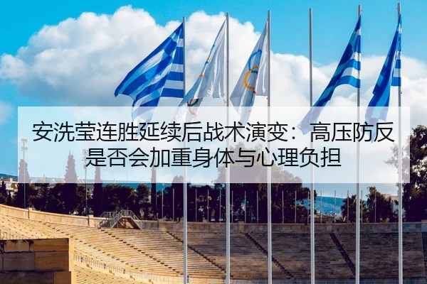 安洗莹连胜延续后战术演变：高压防反是否会加重身体与心理负担