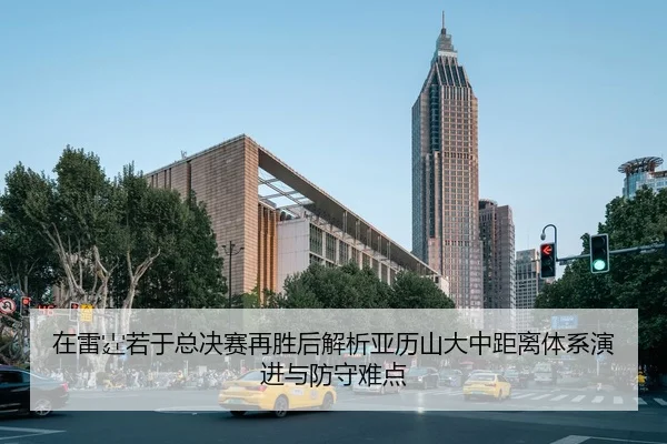 在雷霆若于总决赛再胜后解析亚历山大中距离体系演进与防守难点